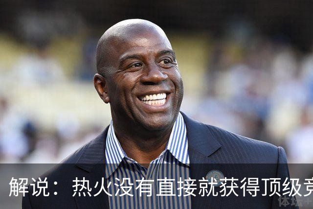 解说：热火没有直接就获得顶级竞争力 仍然非常依赖后续补强